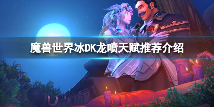 《魔兽世界》10.0冰DK怎么玩？冰DK龙喷天赋推荐介绍