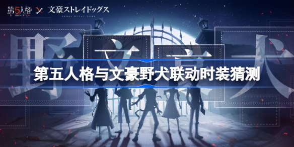第五人格与文豪野犬联动时装猜测-第五人格与文豪野犬联动时装有哪些