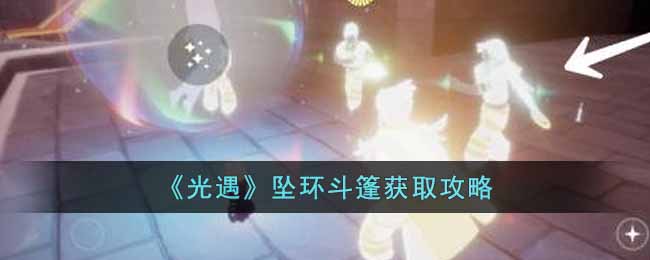 《光遇》坠环斗篷获取攻略