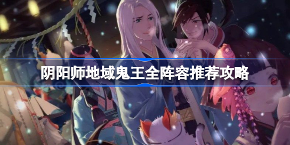 阴阳师地域鬼王有哪些阵容推荐-阴阳师地域鬼王全阵容推荐攻略