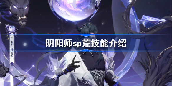 阴阳师sp荒技能介绍-阴阳师神启荒技能是什么