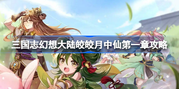 三国志幻想大陆皎皎月中仙第一章怎么打-三国志幻想大陆皎皎月中仙第一章攻略