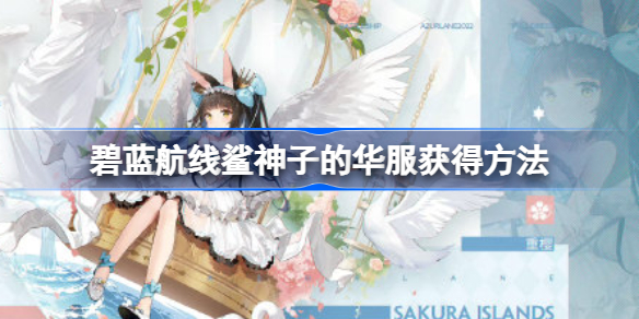 碧蓝航线鲨神子的华服获得方法-碧蓝航线鲨神子的华服怎么获得