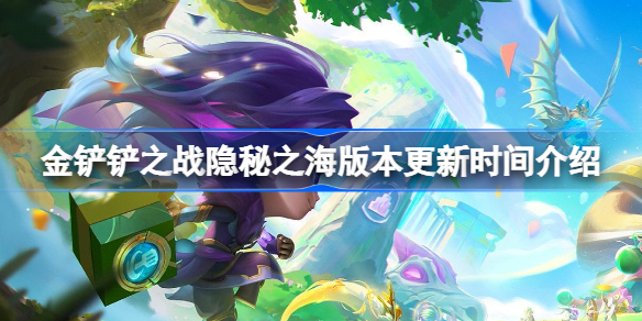 金铲铲之战隐秘之海版本更新时间介绍-金铲铲之战隐秘之海版本什么时候更新