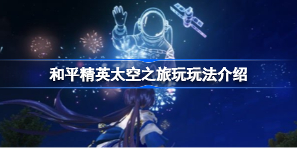 和平精英太空之旅玩玩法介绍-和平精英太空之旅怎么玩
