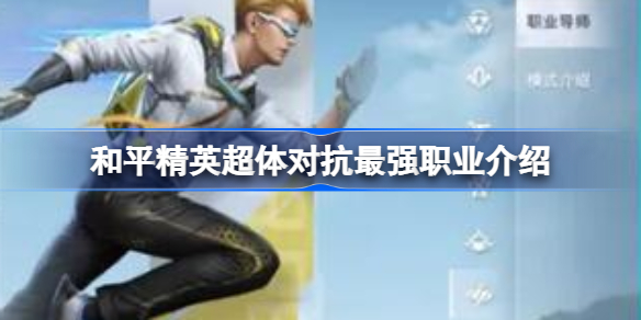 和平精英超体对抗最强职业介绍-和平精英超体对抗哪个职业最强
