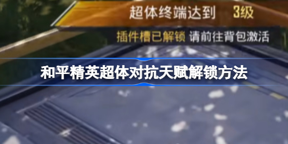 和平精英超体对抗天赋解锁方法-和平精英超体对抗天赋怎么解锁