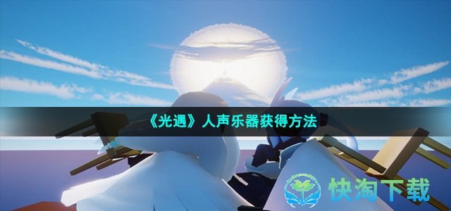 《光遇》人声乐器获得玩法