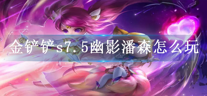 金铲铲s7.5幽影潘森怎么玩