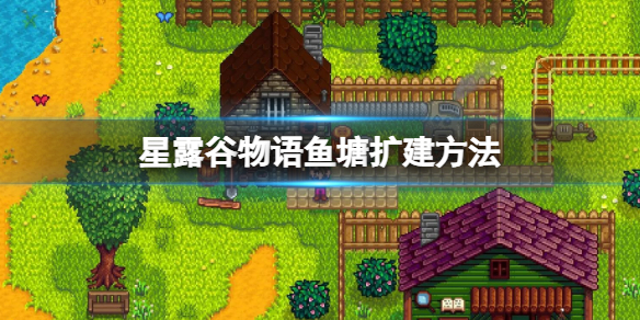 《星露谷物语》鱼塘怎么扩建？鱼塘扩建方法