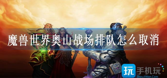 魔兽世界奥山战场排队怎么取消