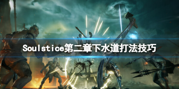 《Soulstice》第二章下水道怎么过？第二章下水道打法技巧
