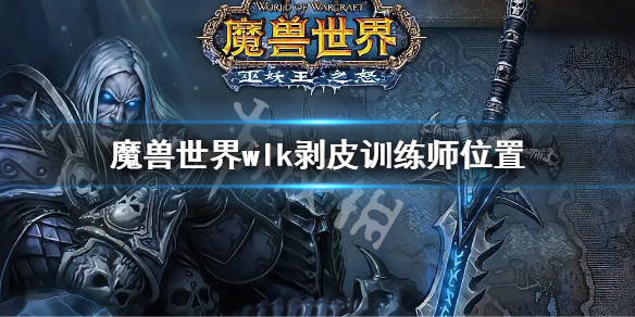 《魔兽世界》wlk诺森德剥皮训练师在哪？巫妖王之怒剥皮训练师位置