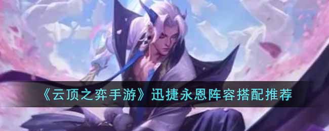 云顶之弈手游迅捷永恩阵容怎么搭配-迅捷永恩阵容搭配推荐