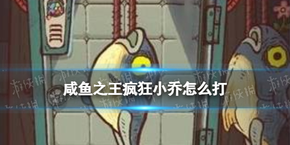 《咸鱼之王》疯狂小乔怎么打-疯狂小乔打法策略