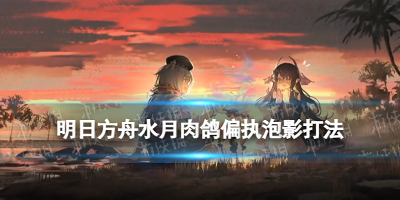 《明日方舟》水月肉鸽偏执泡影怎么打-普通结局关底BOSS打法