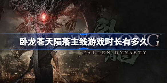 卧龙苍天陨落主线游戏时长有多久-卧龙苍天陨落游戏时长