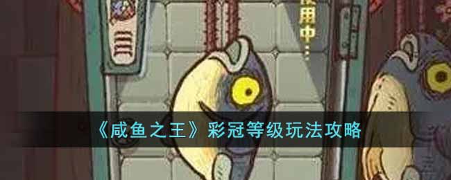 《咸鱼之王》彩冠等级玩法攻略