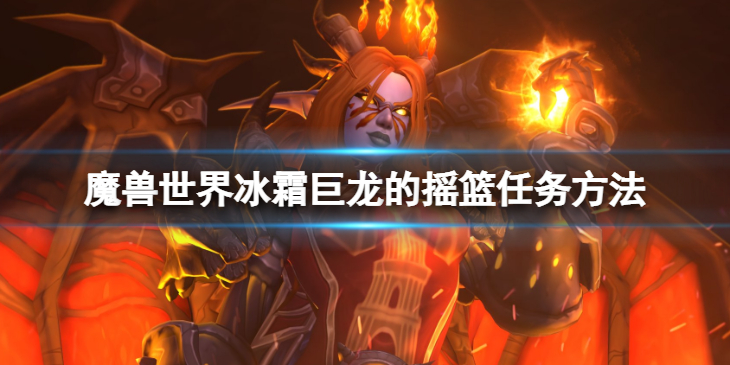 《魔兽世界》wlk冰霜巨龙的摇篮任务怎么做？冰霜巨龙的摇篮任务方法介绍