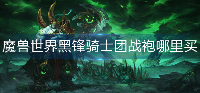 魔兽世界黑锋骑士团战袍哪里买-黑锋骑士团战袍购买攻略