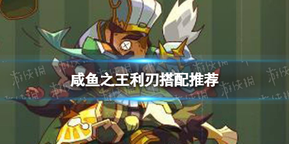 《咸鱼之王》利刃搭配推荐-利刃适合谁