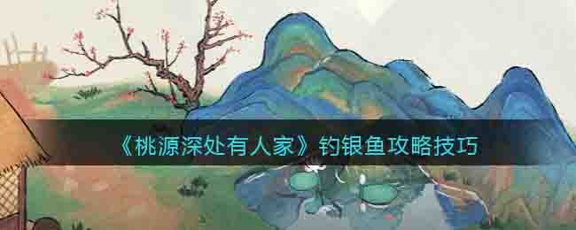《桃源深处有人家》钓银鱼攻略技巧