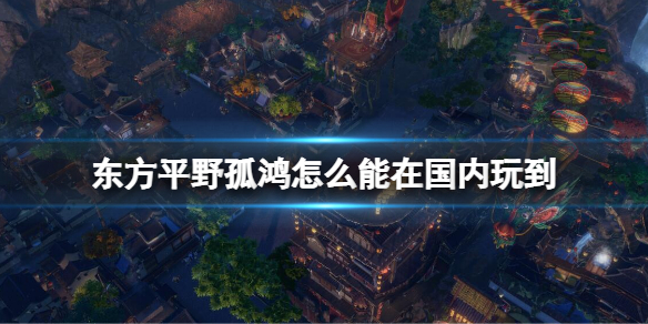 《东方平野孤鸿》怎么能在国内玩到？在国内玩到方法