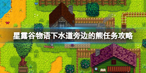 《星露谷物语》下水道旁边的熊有什么用？下水道旁边的熊任务攻略