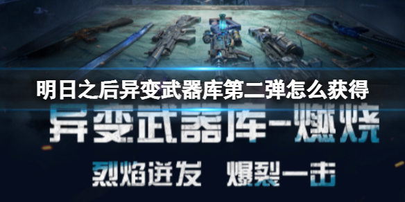 《明日之后》异变武器库第二弹怎么获得-异变武器燃烧有哪些