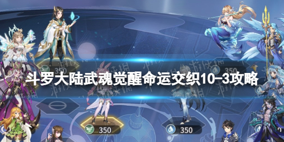 《斗罗大陆武魂觉醒》命运交织10-3策略-命运交织10-3怎么过