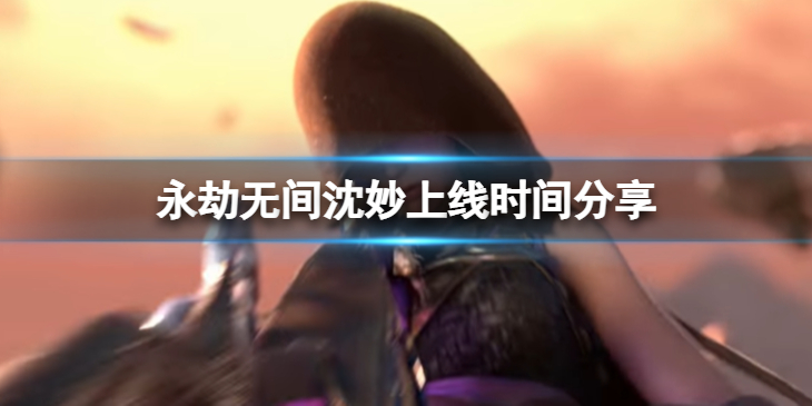 《永劫无间》沈妙什么时候上线？沈妙上线时间分享