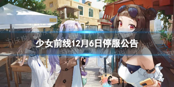 《少女前线》12月6日停服公告-12月6日停服时间一览