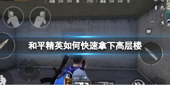 《和平精英》如何快速拿下高层楼-高效率攻楼策略