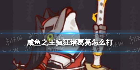 《咸鱼之王》疯狂诸葛亮怎么打-疯狂诸葛亮打法策略