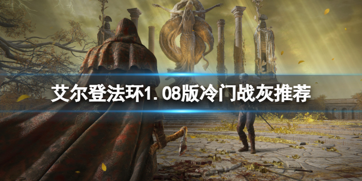 《艾尔登法环》1.08版冷门战灰什么比较好？1.08版冷门战灰推荐