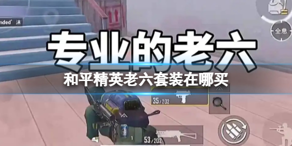 《和平精英》老六套装在哪买-老六套装获得方法