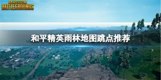 《和平精英》雨林地图跳点推荐 雨林地图打野点最新