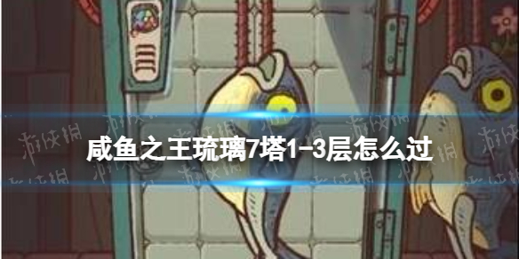 《咸鱼之王》琉璃7塔1-3层怎么过-琉璃7塔1-3层策略