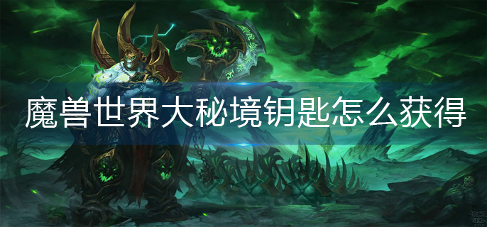 魔兽世界大秘境钥匙怎么获得