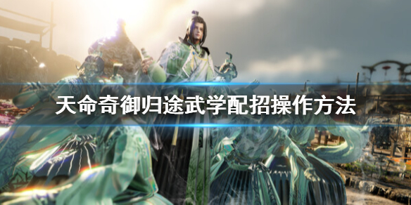 《天命奇御归途》武学配招在哪？武学配招操作方法