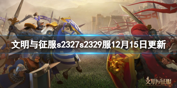 《文明与征服》s2327s2329服12月15日更新-更新维护内容一览