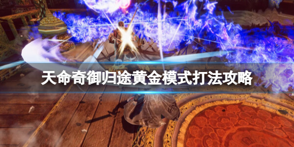 《天命奇御归途》黄金模式最终boss怎么打？黄金模式打法攻略