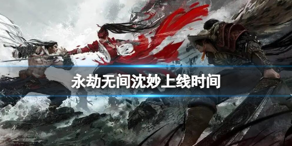 《永劫无间》沈妙什么时候上线？沈妙上线时间