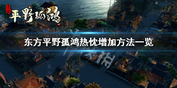 《东方平野孤鸿》热忱怎么增加？热忱增加方法分享