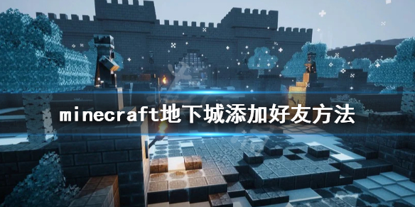 《我的世界地下城》怎么加好友？minecraft地下城添加好友方法分享