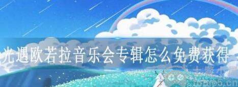光遇欧若拉音乐会专辑怎么免费获得-免费获得音乐会专辑方法