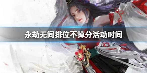 《永劫无间》排位不掉分活动时间 排位不掉分活动2022