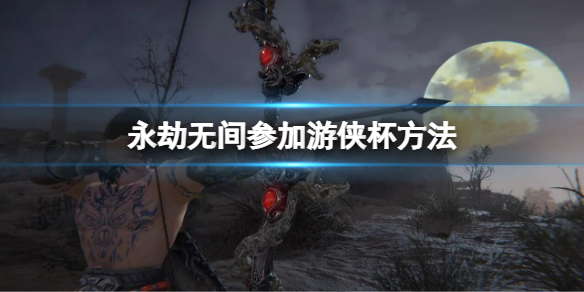 《永劫无间》游侠杯比赛时间介绍 游侠杯比赛日期