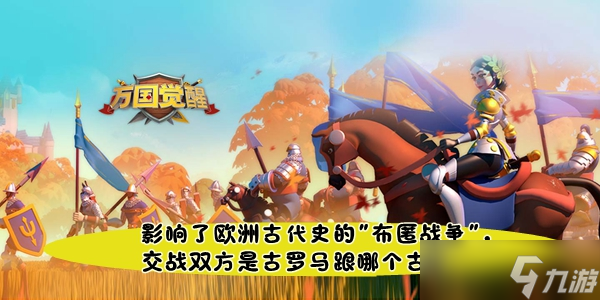 《万国觉醒》国士无双影响了欧洲古代史的布匿战争交战双方是古罗马跟哪个古国答案？