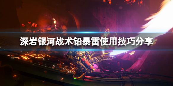 《深岩银河》战术铅暴雷怎么用？战术铅暴雷使用技巧分享